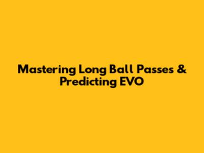 Mastering Long Ball Passes & Predicting EVO