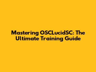 Mastering OSCLucidSC: The Ultimate Training Guide
