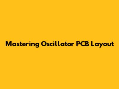 Mastering Oscillator PCB Layout