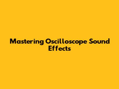 Mastering Oscilloscope Sound Effects