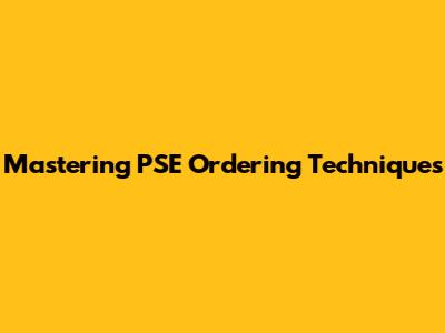 Mastering PSE Ordering Techniques