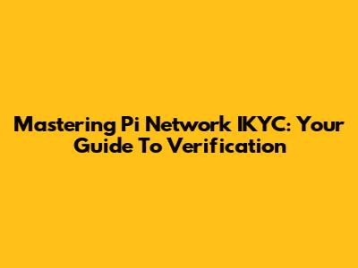 Mastering Pi Network IKYC: Your Guide To Verification