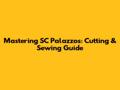Mastering SC Palazzos: Cutting & Sewing Guide