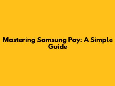 Mastering Samsung Pay: A Simple Guide