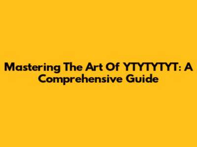 Mastering The Art Of YTYTYTYT: A Comprehensive Guide