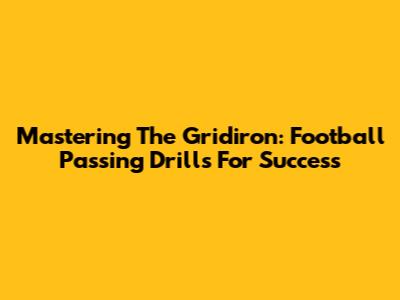 Mastering The Gridiron: Football Passing Drills For Success