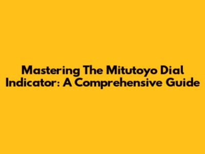 Mastering The Mitutoyo Dial Indicator: A Comprehensive Guide