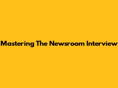 Mastering The Newsroom Interview
