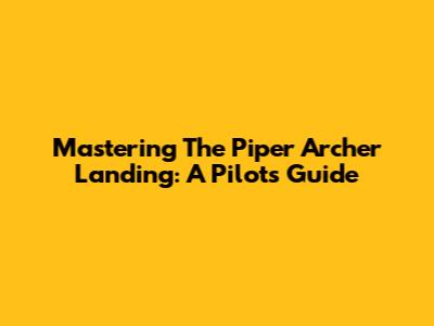 Mastering The Piper Archer Landing: A Pilot's Guide