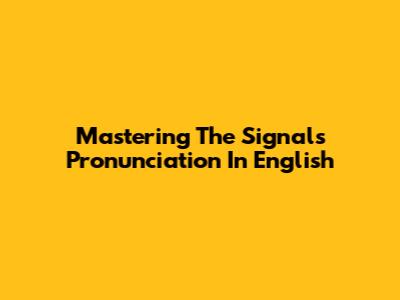 Mastering The Signals Pronunciation In English