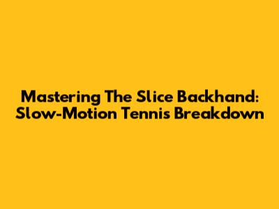 Mastering The Slice Backhand: Slow-Motion Tennis Breakdown