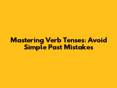Mastering Verb Tenses: Avoid Simple Past Mistakes