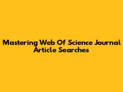 Mastering Web Of Science Journal Article Searches