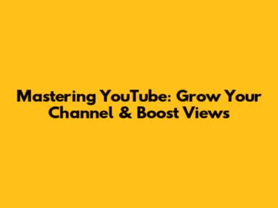 Mastering YouTube: Grow Your Channel & Boost Views