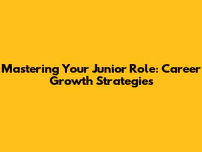Mastering Your Junior Role: Career Growth Strategies