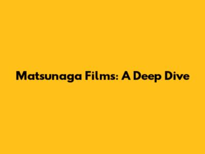 Matsunaga Films: A Deep Dive