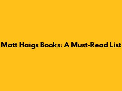 Matt Haig's Books: A Must-Read List