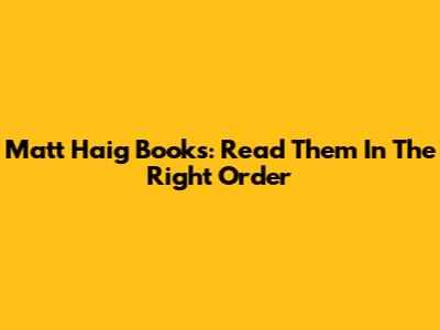 Matt Haig Books: Read Them In The Right Order