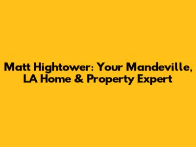 Matt Hightower: Your Mandeville, LA Home & Property Expert