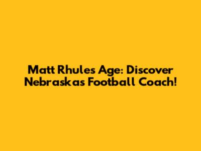 Matt Rhule's Age: Discover Nebraska's Football Coach!