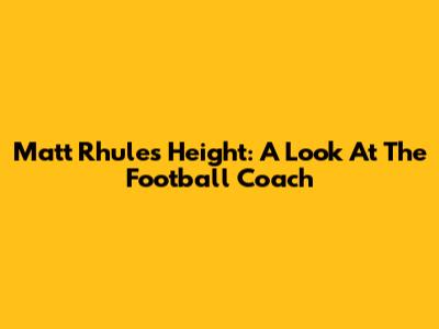 Matt Rhule's Height: A Look At The Football Coach