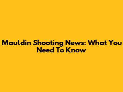 Mauldin Shooting News: What You Need To Know