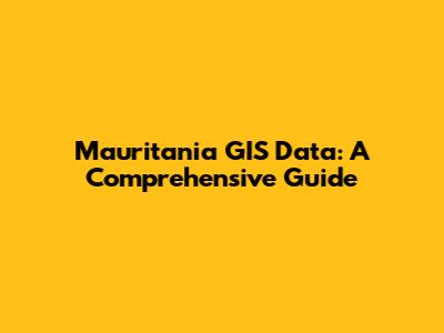 Mauritania GIS Data: A Comprehensive Guide