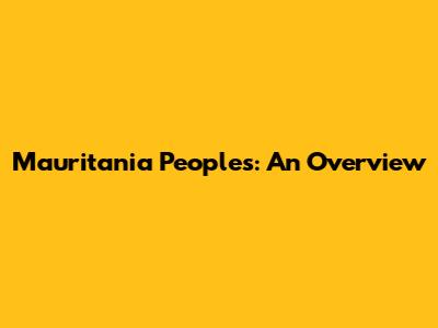 Mauritania Peoples: An Overview