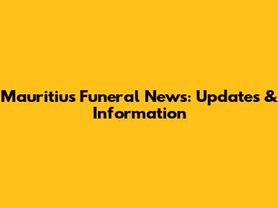 Mauritius Funeral News: Updates & Information