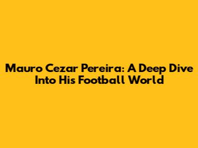 Mauro Cezar Pereira: A Deep Dive Into His Football World