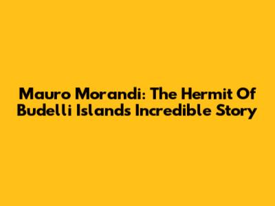 Mauro Morandi: The Hermit Of Budelli Island's Incredible Story