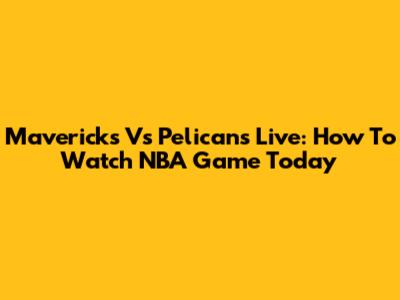 Mavericks Vs Pelicans Live: How To Watch NBA Game Today