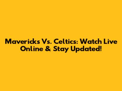Mavericks Vs. Celtics: Watch Live Online & Stay Updated!