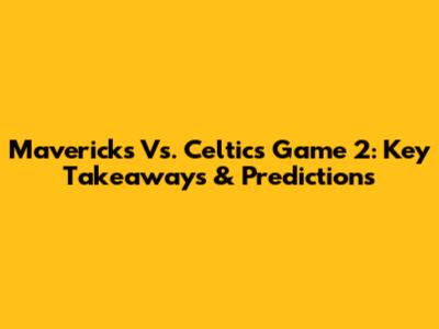 Mavericks Vs. Celtics Game 2: Key Takeaways & Predictions