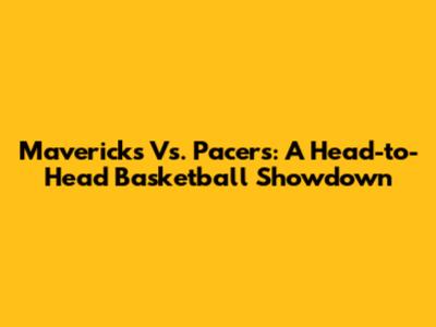 Mavericks Vs. Pacers: A Head-to-Head Basketball Showdown