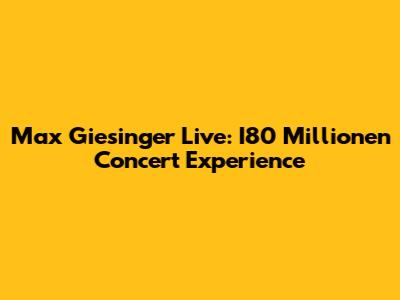 Max Giesinger Live: I80 Millionen Concert Experience