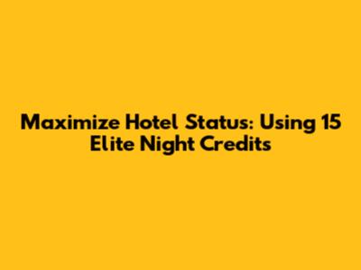 Maximize Hotel Status: Using 15 Elite Night Credits