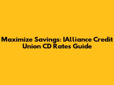 Maximize Savings: IAlliance Credit Union CD Rates Guide
