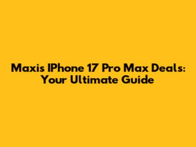 Maxis IPhone 17 Pro Max Deals: Your Ultimate Guide