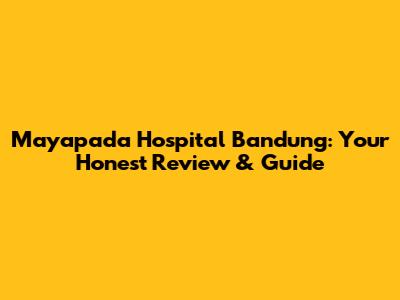 Mayapada Hospital Bandung: Your Honest Review & Guide