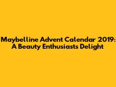 Maybelline Advent Calendar 2019: A Beauty Enthusiast's Delight
