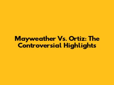 Mayweather Vs. Ortiz: The Controversial Highlights