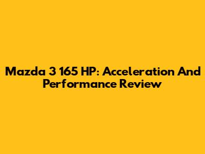 Mazda 3 165 HP: Acceleration And Performance Review