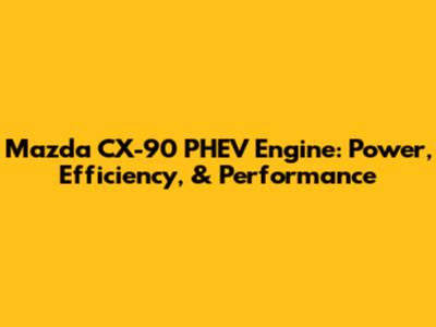 Mazda CX-90 PHEV Engine: Power, Efficiency, & Performance