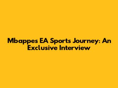 Mbappe's EA Sports Journey: An Exclusive Interview