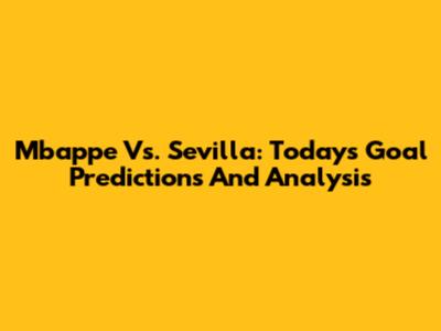 Mbappe Vs. Sevilla: Today's Goal Predictions And Analysis