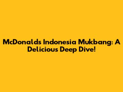 McDonald's Indonesia Mukbang: A Delicious Deep Dive!
