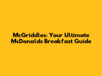 McGriddles: Your Ultimate McDonald's Breakfast Guide