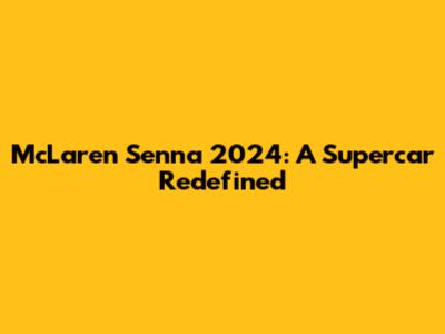 McLaren Senna 2024: A Supercar Redefined