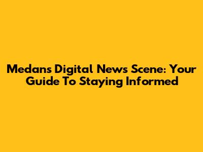 Medan's Digital News Scene: Your Guide To Staying Informed